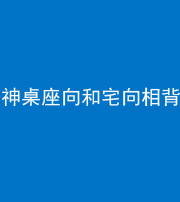 武汉阴阳风水化煞一百六十八——神桌座向和宅向相背